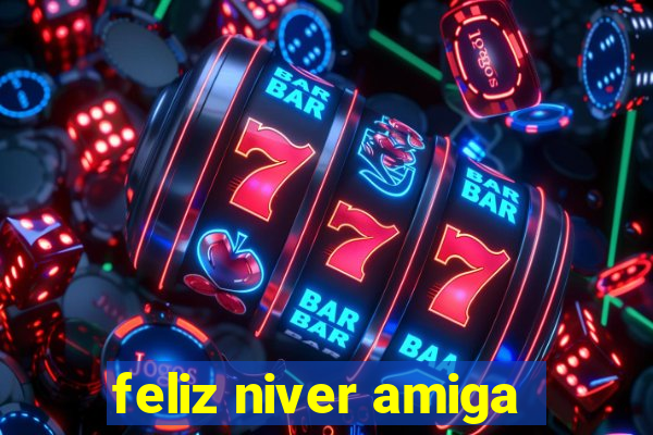 feliz niver amiga